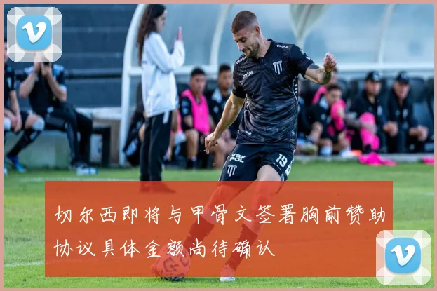 切尔西即将与甲骨文签署胸前赞助协议具体金额尚待确认