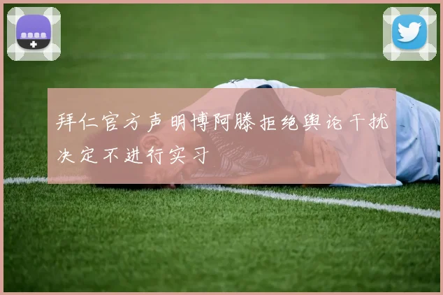 拜仁官方声明博阿滕拒绝舆论干扰决定不进行实习