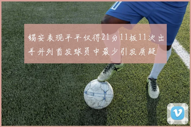 锡安表现平平仅得21分11板11次出手并列首发球员中最少引发质疑