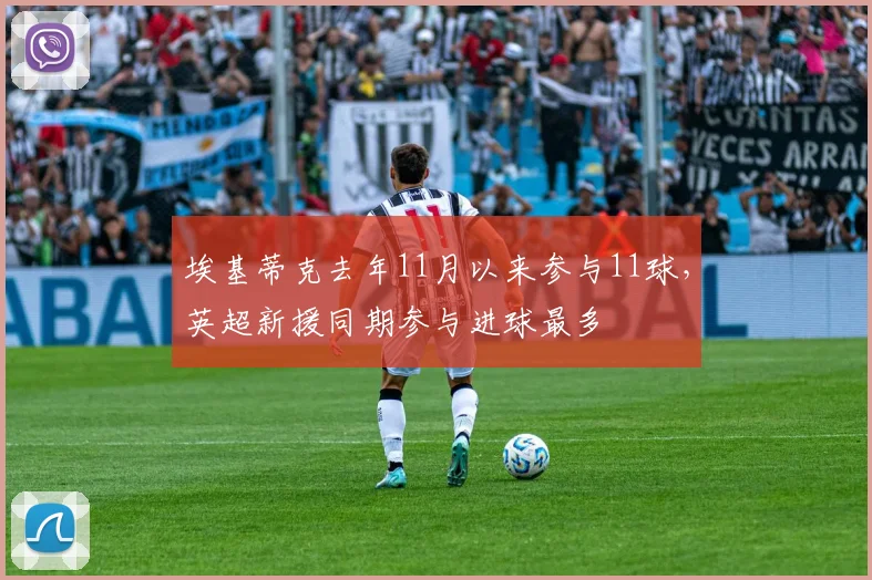 埃基蒂克去年11月以来参与11球，英超新援同期参与进球最多