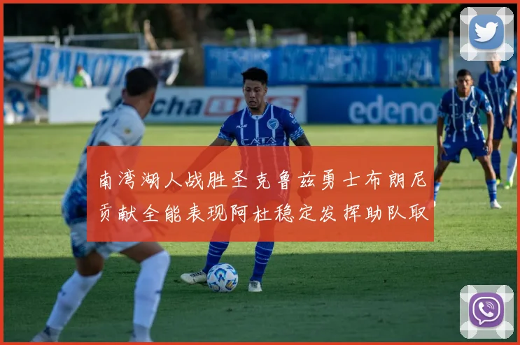 南湾湖人战胜圣克鲁兹勇士布朗尼贡献全能表现阿杜稳定发挥助队取胜