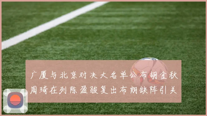 广厦与北京对决大名单公布胡金秋周琦在列陈盈骏复出布朗缺阵引关注