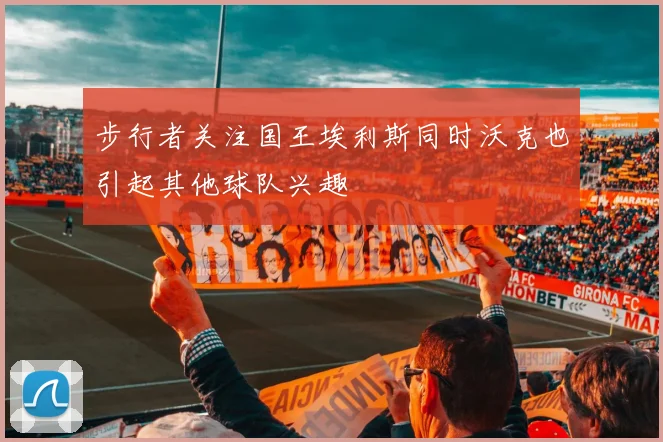 步行者关注国王埃利斯同时沃克也引起其他球队兴趣