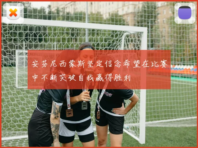 安芬尼西蒙斯坚定信念希望在比赛中不断突破自我赢得胜利
